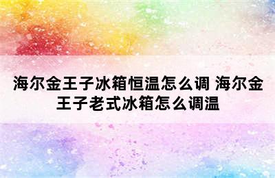 海尔金王子冰箱恒温怎么调 海尔金王子老式冰箱怎么调温